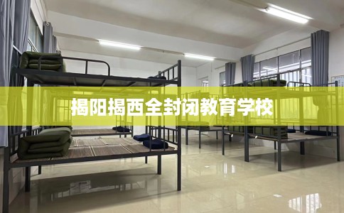 揭阳揭西全封闭教育学校
