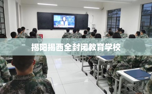 揭阳揭西全封闭教育学校