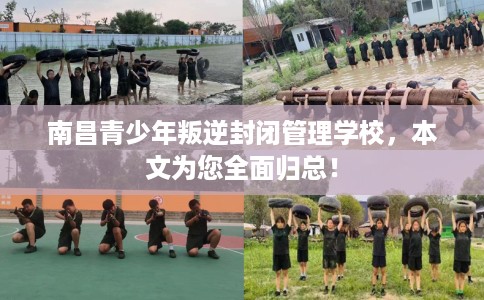 南昌青少年叛逆封闭管理学校，本文为您全面归总！