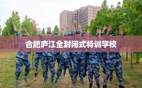 合肥庐江全封闭式特训学校