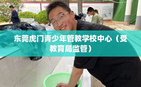 东莞虎门青少年管教学校中心（受教育局监管）
