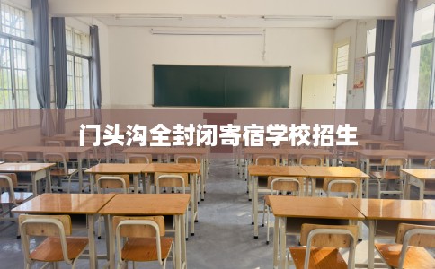 门头沟全封闭寄宿学校招生