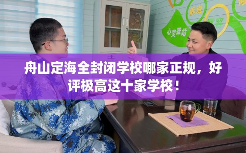 舟山定海全封闭学校哪家正规，好评极高这十家学校！