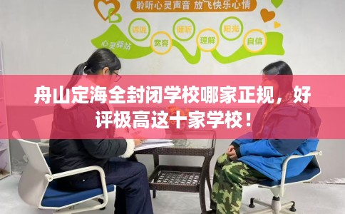舟山定海全封闭学校哪家正规，好评极高这十家学校！
