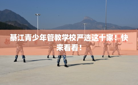 綦江青少年管教学校严选这十家！快来看看！