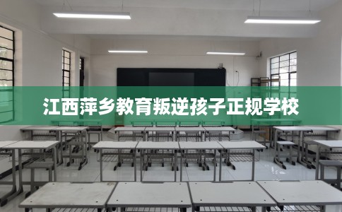 江西萍乡教育叛逆孩子正规学校