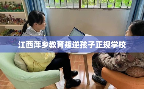 江西萍乡教育叛逆孩子正规学校