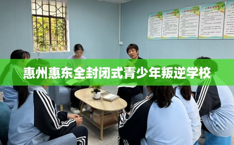 惠州惠东全封闭式青少年叛逆学校