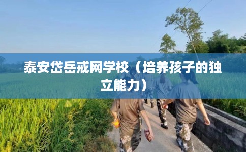 泰安岱岳戒网学校（培养孩子的独立能力）