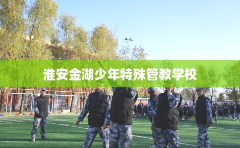 淮安金湖少年特殊管教学校