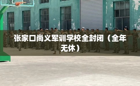 张家口尚义军训学校全封闭（全年无休）