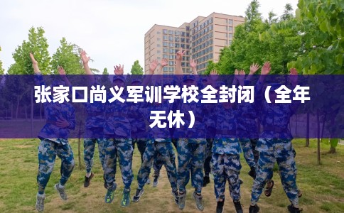 张家口尚义军训学校全封闭（全年无休）