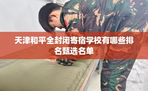天津和平全封闭寄宿学校有哪些排名甄选名单