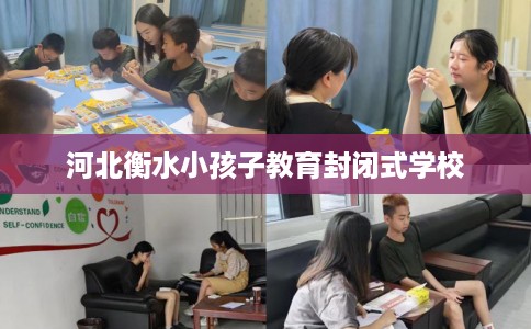 河北衡水小孩子教育封闭式学校