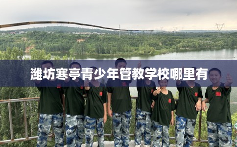 潍坊寒亭青少年管教学校哪里有