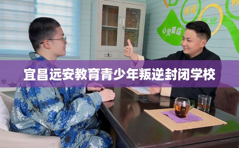 宜昌远安教育青少年叛逆封闭学校