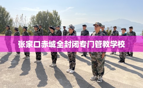 张家口赤城全封闭专门管教学校