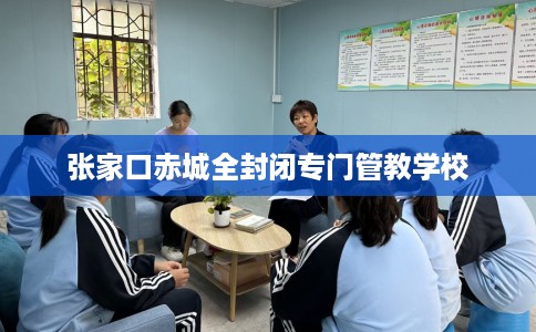 张家口赤城全封闭专门管教学校