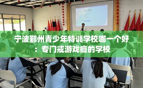宁波鄞州青少年特训学校哪一个好：专门戒游戏瘾的学校