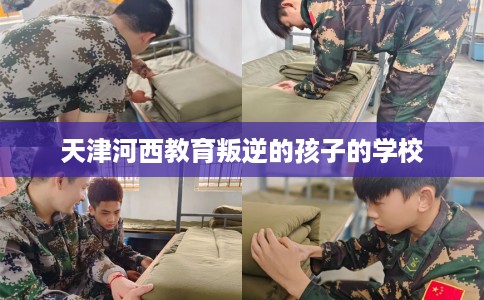 天津河西教育叛逆的孩子的学校