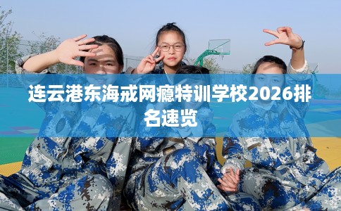 连云港东海戒网瘾特训学校2026排名速览