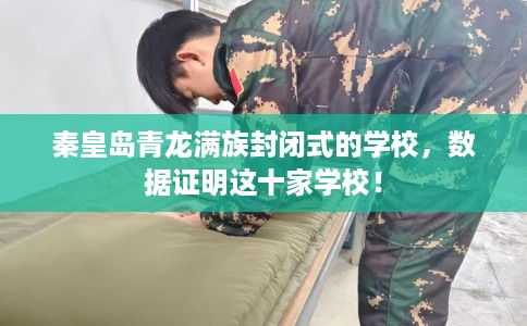 秦皇岛青龙满族封闭式的学校，数据证明这十家学校！
