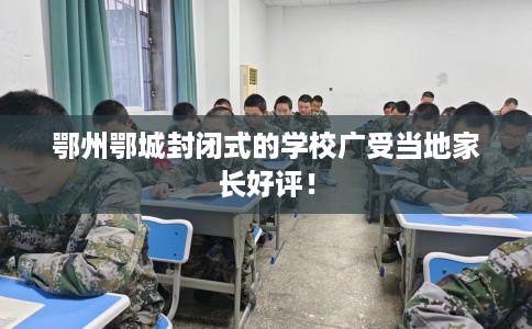 鄂州鄂城封闭式的学校广受当地家长好评！