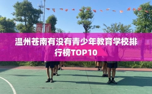 温州苍南有没有青少年教育学校排行榜TOP10