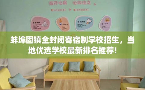 蚌埠固镇全封闭寄宿制学校招生，当地优选学校最新排名推荐!