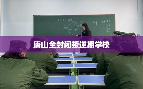 唐山全封闭叛逆期学校