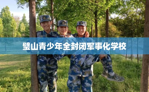 璧山青少年全封闭军事化学校
