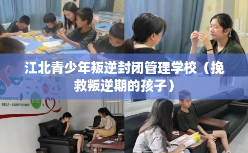 江北青少年叛逆封闭管理学校（挽救叛逆期的孩子）