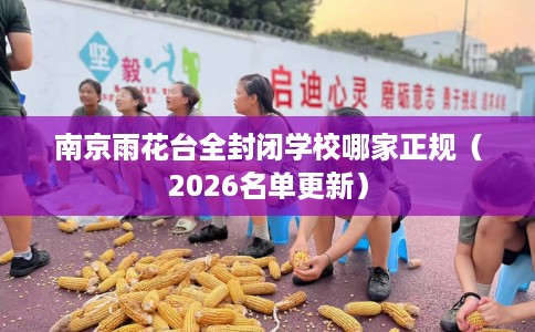 南京雨花台全封闭学校哪家正规（2026名单更新）