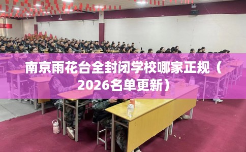 南京雨花台全封闭学校哪家正规（2026名单更新）