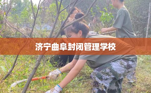 济宁曲阜封闭管理学校