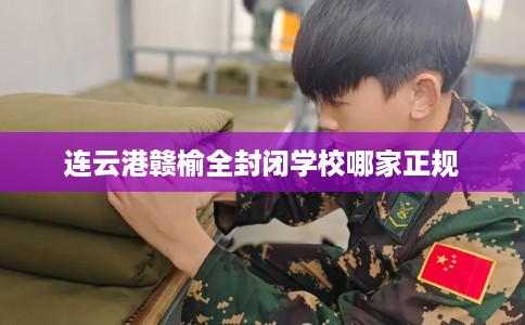 连云港赣榆全封闭学校哪家正规
