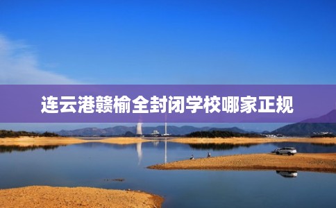 连云港赣榆全封闭学校哪家正规