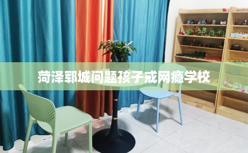 菏泽郓城问题孩子戒网瘾学校