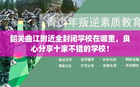 韶关曲江附近全封闭学校在哪里，良心分享十家不错的学校！