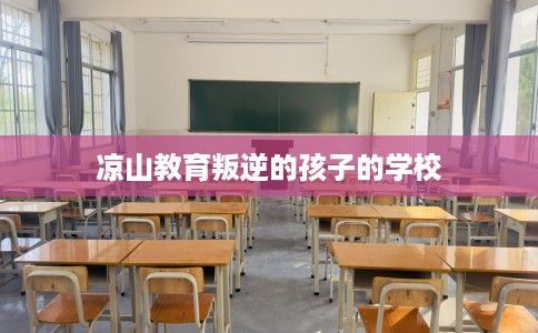 凉山教育叛逆的孩子的学校