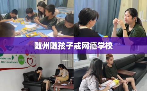 随州随孩子戒网瘾学校