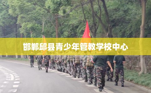 邯郸邱县青少年管教学校中心