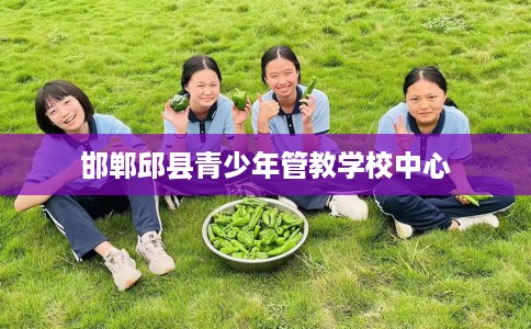 邯郸邱县青少年管教学校中心