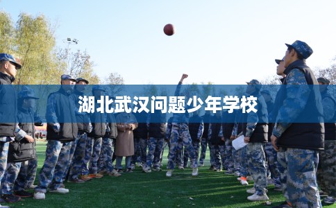湖北武汉问题少年学校