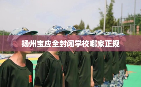 扬州宝应全封闭学校哪家正规