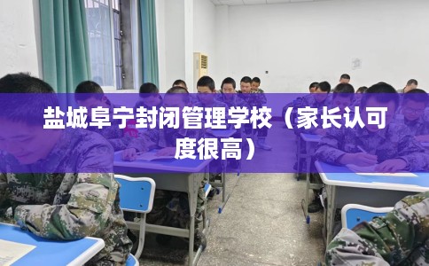盐城阜宁封闭管理学校（家长认可度很高）
