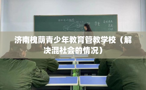 济南槐荫青少年教育管教学校（解决混社会的情况）