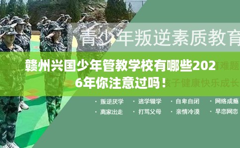 赣州兴国少年管教学校有哪些2026年你注意过吗！
