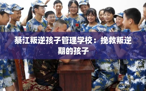 綦江叛逆孩子管理学校：挽救叛逆期的孩子