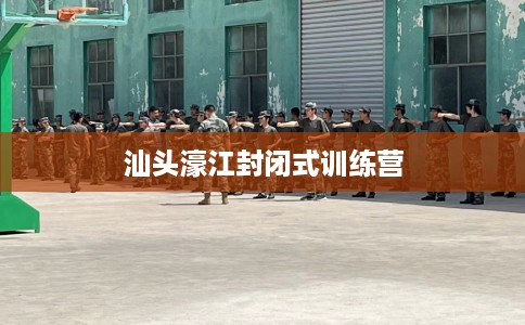 汕头濠江封闭式训练营
